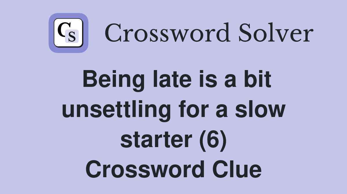 Being late is a bit unsettling for a slow starter (6) Crossword Clue